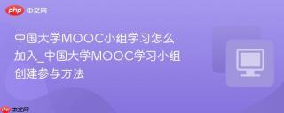 中国大学mooc小组学习怎么加入_中国大学mooc学习小组创建参与方法