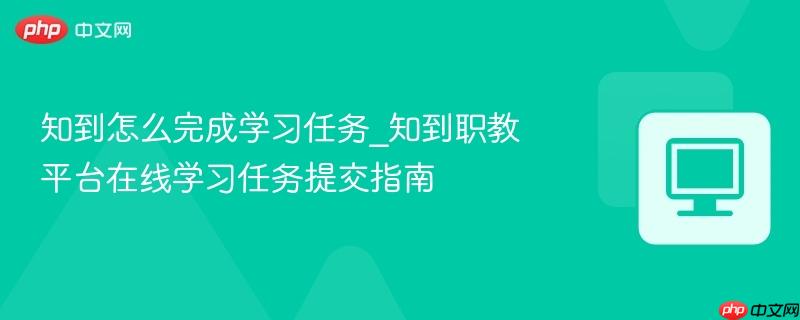 知到怎么完成学习任务_知到职教平台在线学习任务提交指南