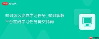 知到怎么完成学习任务_知到职教平台在线学习任务提交指南