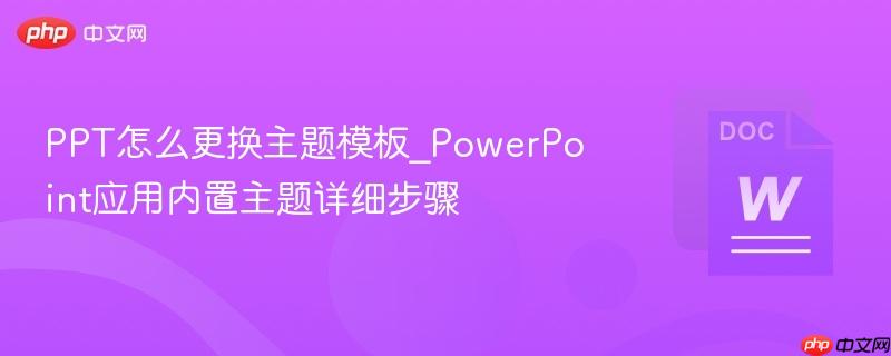 ppt怎么更换主题模板_powerpoint应用内置主题详细步骤