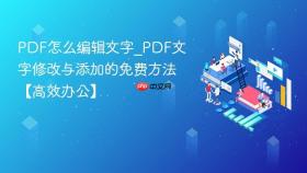 pdf怎么编辑文字_pdf文字修改与添加的免费方法【高效办公】