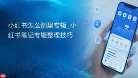 小红书怎么创建专辑_小红书笔记专辑整理技巧