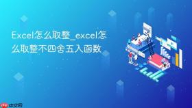 excel怎么取整_excel怎么取整不四舍五入函数