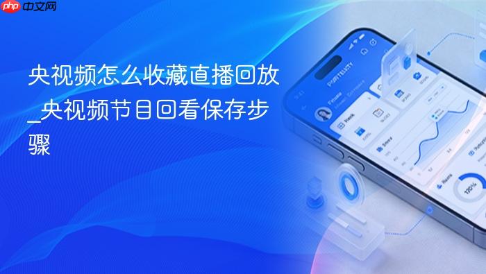 央视频怎么收藏直播回放_央视频节目回看保存步骤