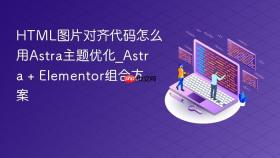 html图片对齐代码怎么用astra主题优化_astra + elementor组合方案