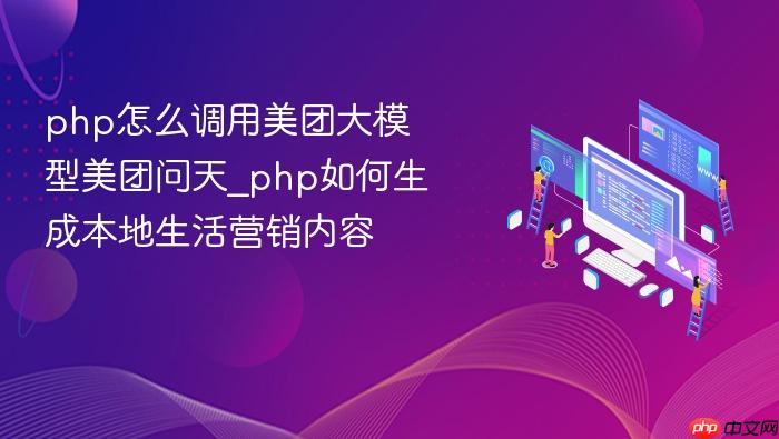 php怎么调用美团大模型美团问天_php如何生成本地生活营销内容