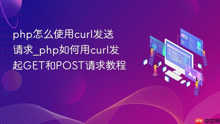 php怎么使用curl发送请求_php如何用curl发起get和post请求教程