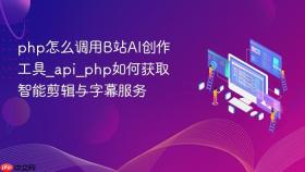 php怎么调用b站ai创作工具_api_php如何获取智能剪辑与字幕服务