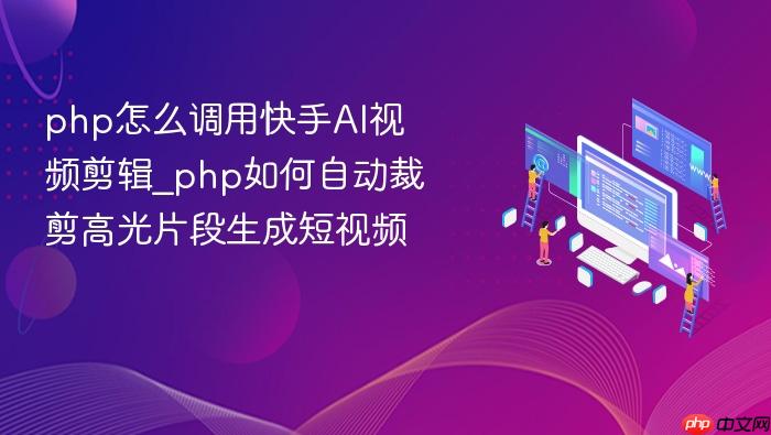 php怎么调用快手ai视频剪辑_php如何自动裁剪高光片段生成短视频