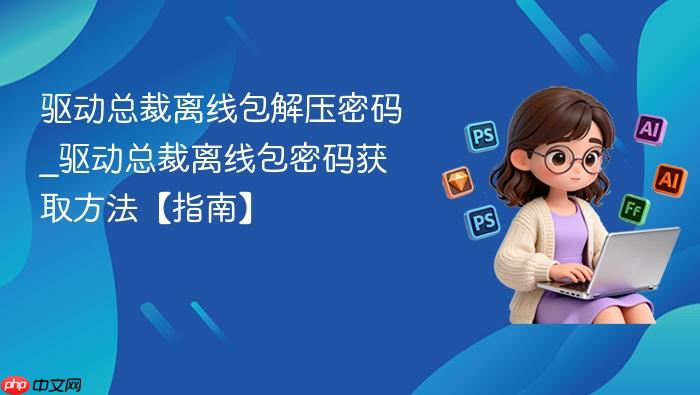 驱动总裁离线包解压密码_驱动总裁离线包密码获取方法【指南】