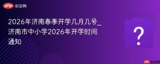 2026年济南春季开学几月几号_济南市中小学2026年开学时间通知