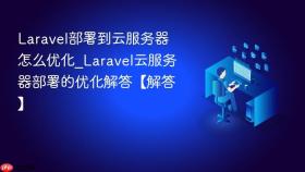 laravel部署到云服务器怎么优化_laravel云服务器部署的优化解答【解答】