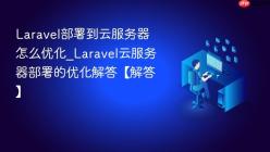 Laravel部署到云服务器怎么优化_Laravel云服务器部署的优化解答【解答】
