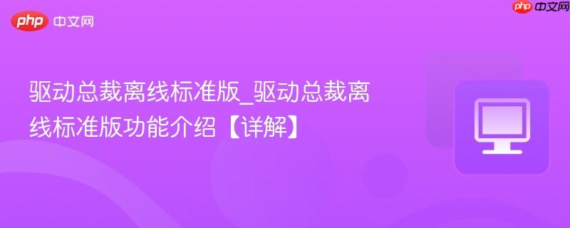 驱动总裁离线标准版_驱动总裁离线标准版功能介绍【详解】