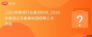 2026年物流行业春招时间_2026年物流公司春季校园招聘几月开始