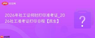 2026年社工证何时打印准考证_2026社工准考证打印日程【民生】