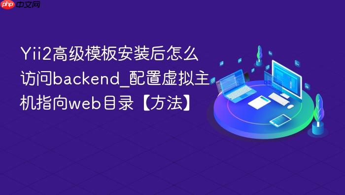 yii2高级模板安装后怎么访问backend_配置虚拟主机指向web目录【方法】