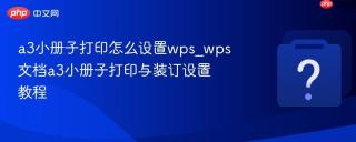 a3小册子打印怎么设置wps_wps文档a3小册子打印与装订设置教程