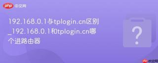 192.168.0.1与tplogin.cn区别_192.168.0.1和tplogin.cn哪个进路由器