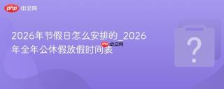 2026年节假日怎么安排的_2026年全年公休假放假时间表