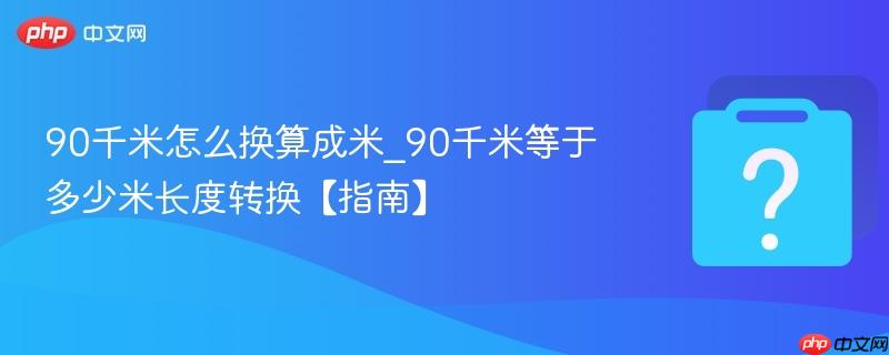 90千米怎么换算成米_90千米等于多少米长度转换【指南】
