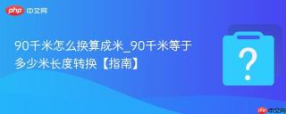 90千米怎么换算成米_90千米等于多少米长度转换【指南】