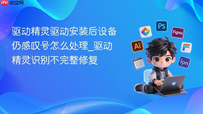 驱动精灵驱动安装后设备仍感叹号怎么处理_驱动精灵识别不完整修复