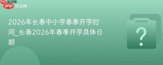 2026年长春中小学春季开学时间_长春2026年春季开学具体日期