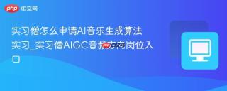 实习僧怎么申请ai音乐生成算法实习_实习僧aigc音频方向岗位入口