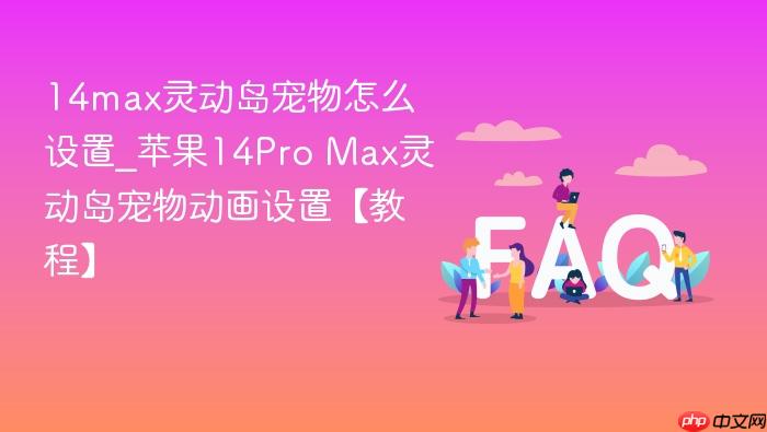 14max灵动岛宠物怎么设置_苹果14pro max灵动岛宠物动画设置【教程】