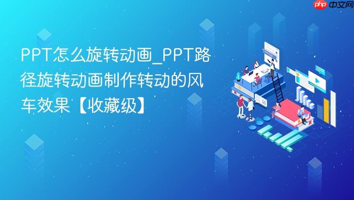 ppt怎么旋转动画_ppt路径旋转动画制作转动的风车效果【收藏级】