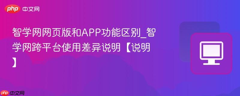 智学网网页版和app功能区别_智学网跨平台使用差异说明【说明】
