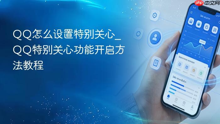 qq怎么设置特别关心_ qq特别关心功能开启方法教程