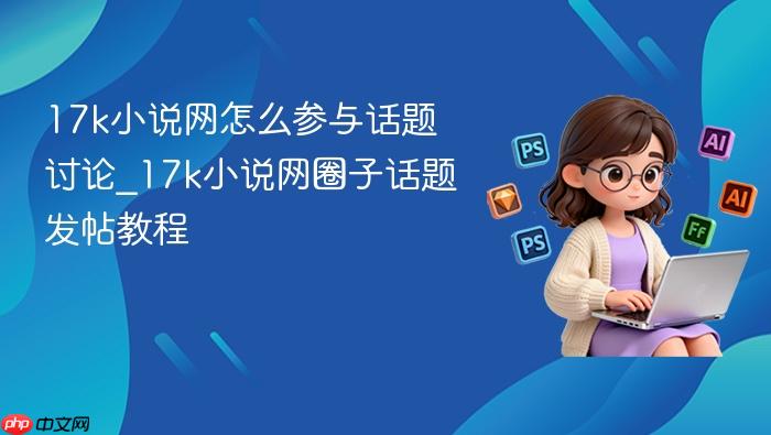 17k小说网怎么参与话题讨论_17k小说网圈子话题发帖教程