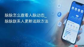 脉脉怎么查看人脉动态_脉脉联系人更新追踪方法