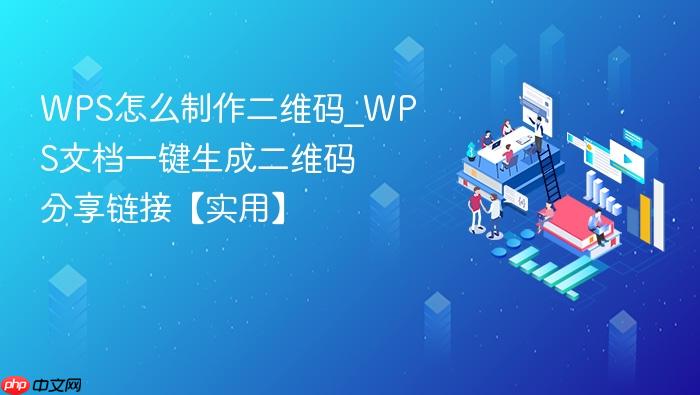 wps怎么制作二维码_wps文档一键生成二维码分享链接【实用】