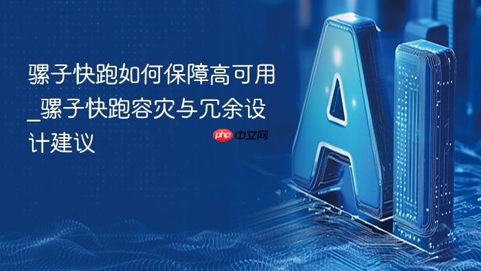 骡子快跑如何保障高可用_骡子快跑容灾与冗余设计建议