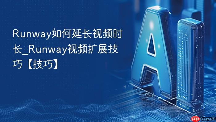 runway如何延长视频时长_runway视频扩展技巧【技巧】