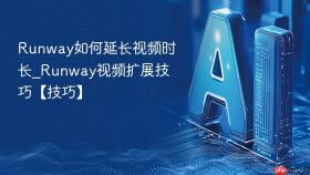 runway如何延长视频时长_runway视频扩展技巧【技巧】