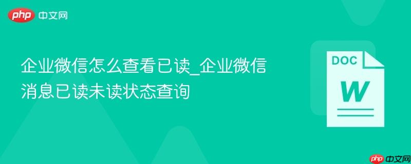 企业微信怎么查看已读_企业微信消息已读未读状态查询