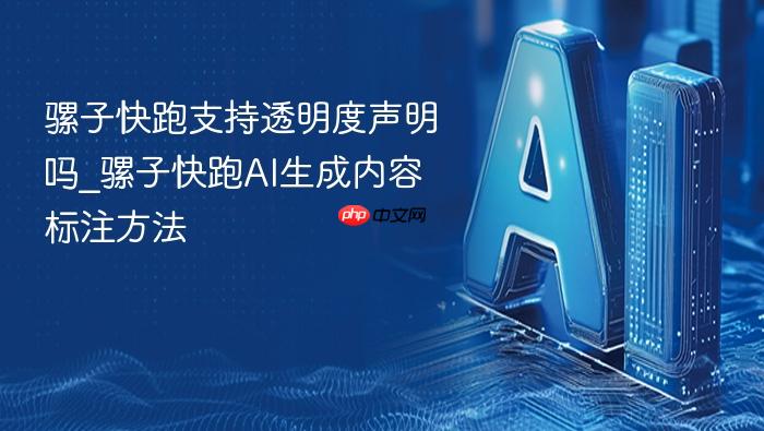 骡子快跑支持透明度声明吗_骡子快跑ai生成内容标注方法