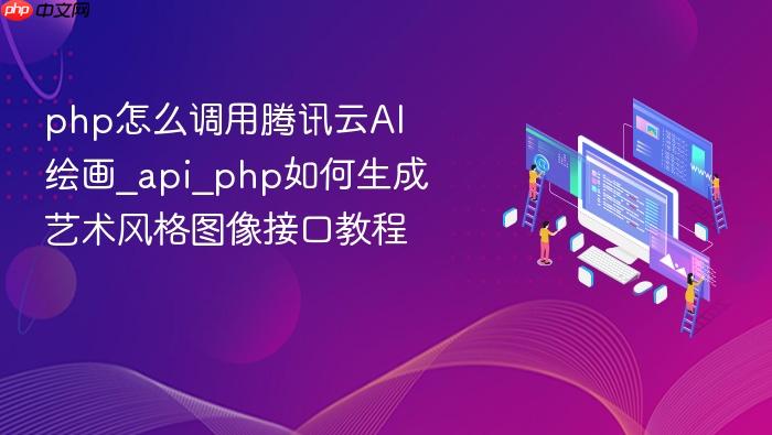 php怎么调用腾讯云ai绘画_api_php如何生成艺术风格图像接口教程
