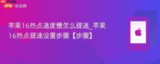 苹果16热点速度慢怎么提速_苹果16热点提速设置步骤【步骤】