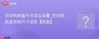 打印机纸盒尺寸怎么设置_打印机纸盒纸张尺寸设定【纸盒】