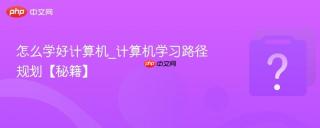 怎么学好计算机_计算机学习路径规划【秘籍】