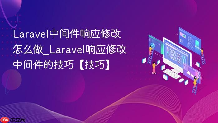 laravel中间件响应修改怎么做_laravel响应修改中间件的技巧【技巧】