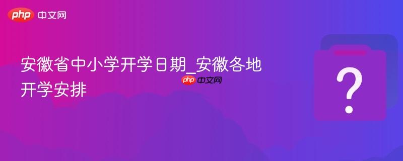 安徽省中小学开学日期_安徽各地开学安排
