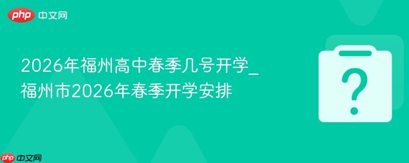 2026年福州高中春季几号开学_福州市2026年春季开学安排