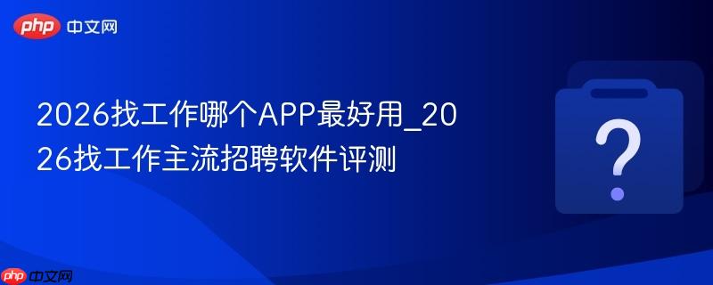 2026找工作哪个app最好用_2026找工作主流招聘软件评测
