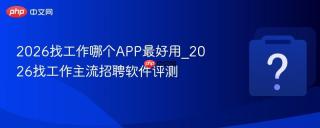 2026找工作哪个APP最好用_2026找工作主流招聘软件评测